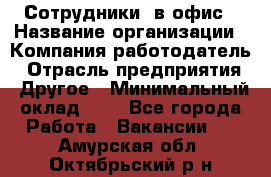 Сотрудники. в офис › Название организации ­ Компания-работодатель › Отрасль предприятия ­ Другое › Минимальный оклад ­ 1 - Все города Работа » Вакансии   . Амурская обл.,Октябрьский р-н